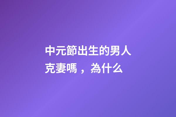 中元節出生的男人克妻嗎，為什么